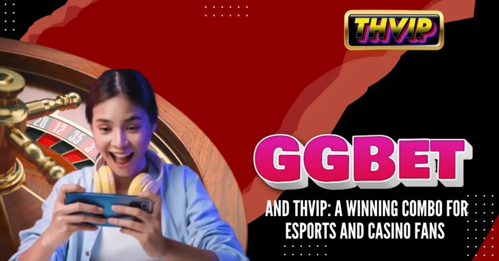 GGBet and THVIP_ A Winning Combo for Esports and Casino Fans