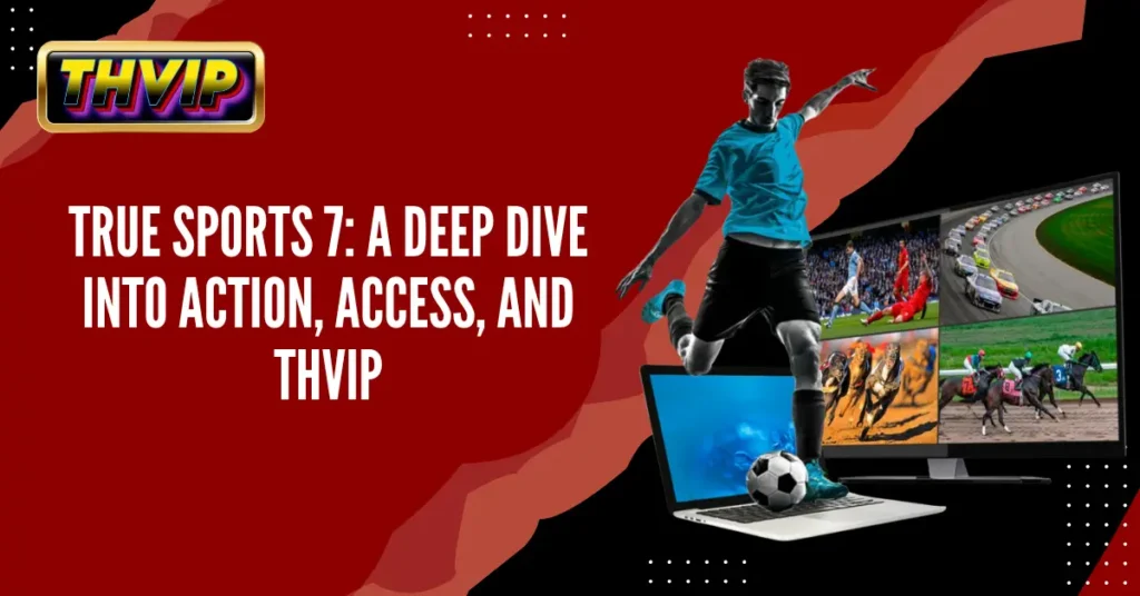 True Sports 7_ A Deep Dive into Action, Access, and THVIP