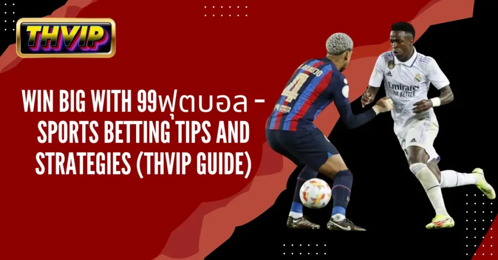 Win Big with 99ฟุตบอล – Sports Betting Tips and Strategies (THVIP Guide)