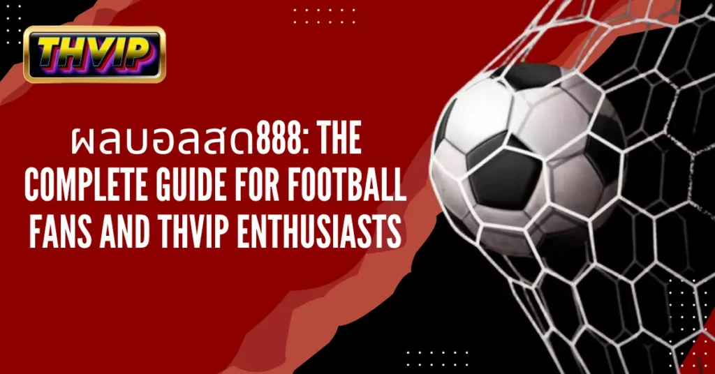 ผลบอลสด888 The Complete Guide for Football Fans and THVIP Enthusiasts
