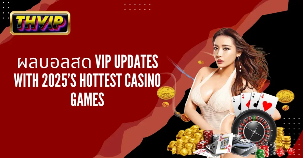ผลบอลสด VIP Updates with 2025’s Hottest Casino Games